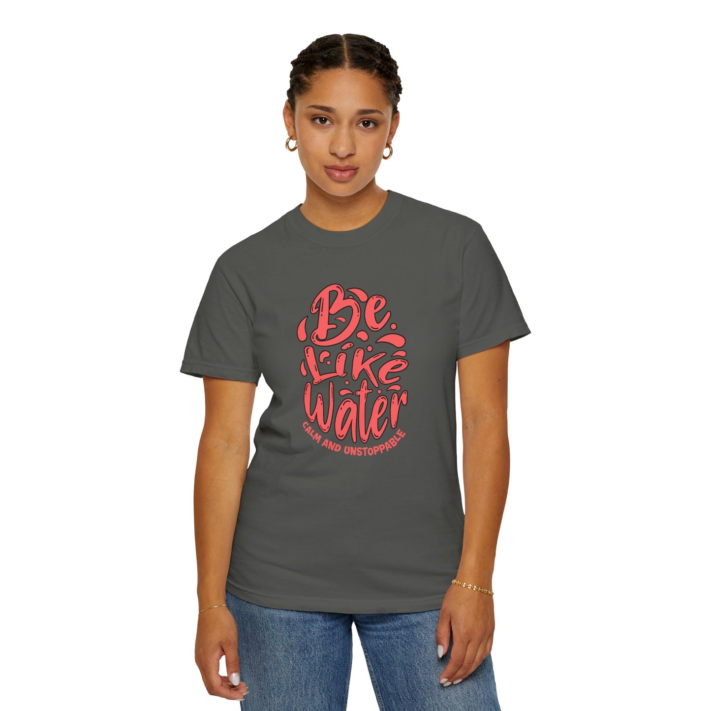 Be Like Water Unisex Garment-Dyed T-Shirt | Inspirational Tee, Chill Vibe Shirt, Motivational Gift, Casual Wear, Meditation Apparel