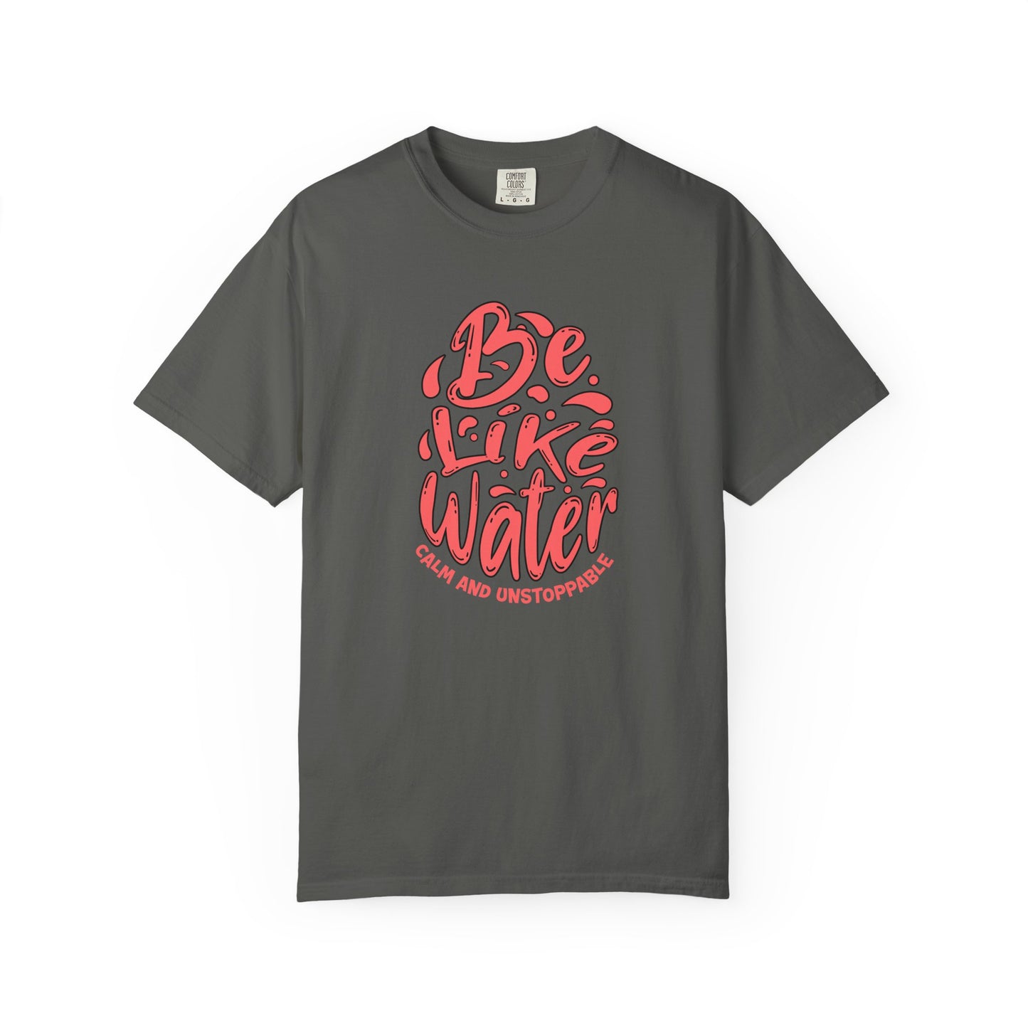 Be Like Water Unisex Garment-Dyed T-Shirt | Inspirational Tee, Chill Vibe Shirt, Motivational Gift, Casual Wear, Meditation Apparel
