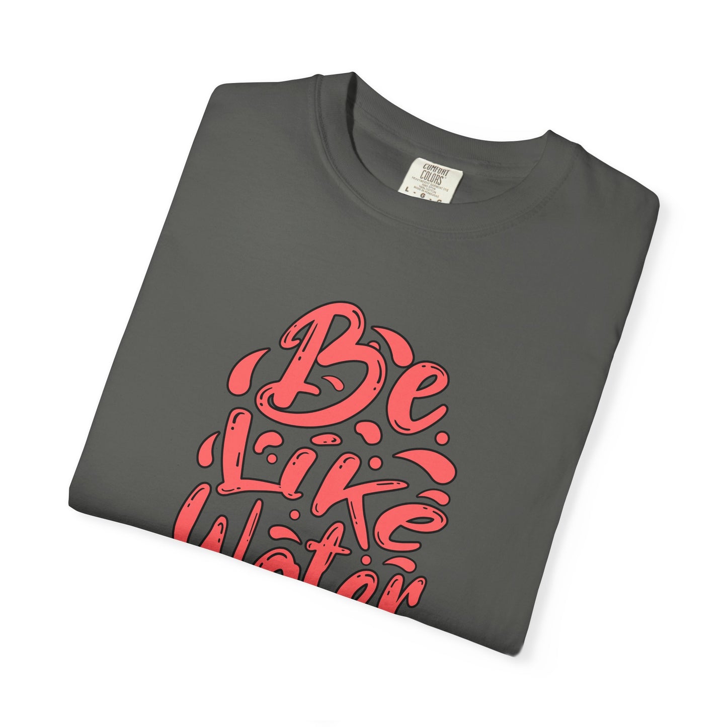 Be Like Water Unisex Garment-Dyed T-Shirt | Inspirational Tee, Chill Vibe Shirt, Motivational Gift, Casual Wear, Meditation Apparel