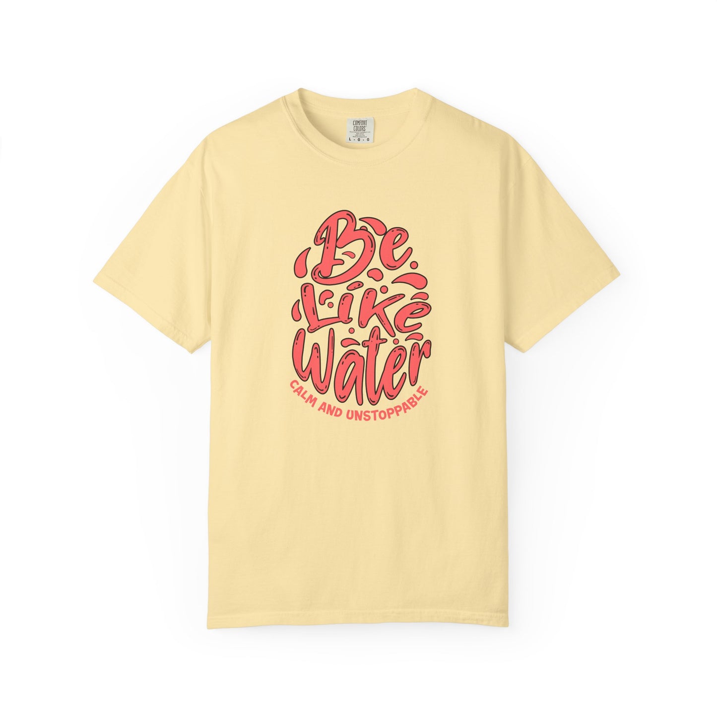 Be Like Water Unisex Garment-Dyed T-Shirt | Inspirational Tee, Chill Vibe Shirt, Motivational Gift, Casual Wear, Meditation Apparel