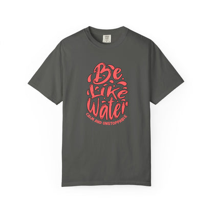 Be Like Water Unisex Garment-Dyed T-Shirt | Inspirational Tee, Chill Vibe Shirt, Motivational Gift, Casual Wear, Meditation Apparel