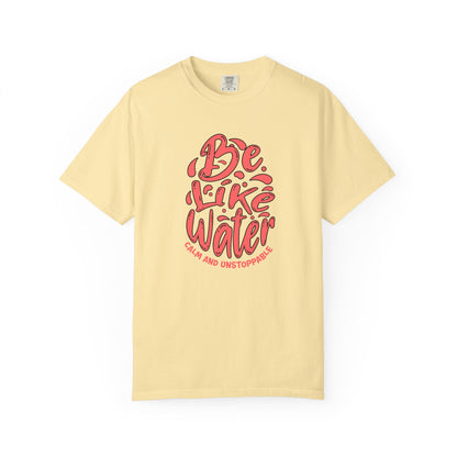 Be Like Water Unisex Garment-Dyed T-Shirt | Inspirational Tee, Chill Vibe Shirt, Motivational Gift, Casual Wear, Meditation Apparel