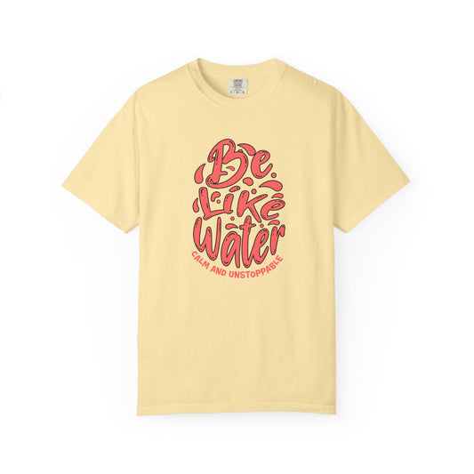 Be Like Water Unisex Garment-Dyed T-Shirt | Inspirational Tee, Chill Vibe Shirt, Motivational Gift, Casual Wear, Meditation Apparel