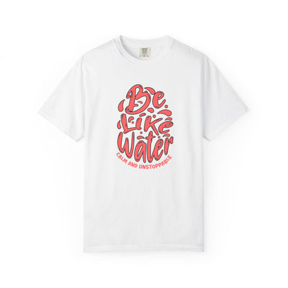 Be Like Water Unisex Garment-Dyed T-Shirt | Inspirational Tee, Chill Vibe Shirt, Motivational Gift, Casual Wear, Meditation Apparel