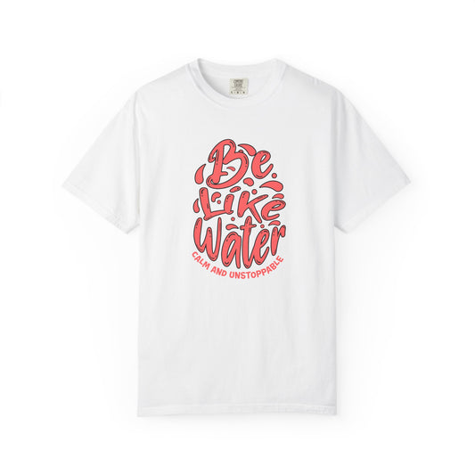 Be Like Water Unisex Garment-Dyed T-Shirt | Inspirational Tee, Chill Vibe Shirt, Motivational Gift, Casual Wear, Meditation Apparel